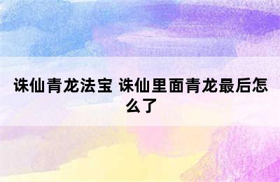 诛仙青龙法宝 诛仙里面青龙最后怎么了